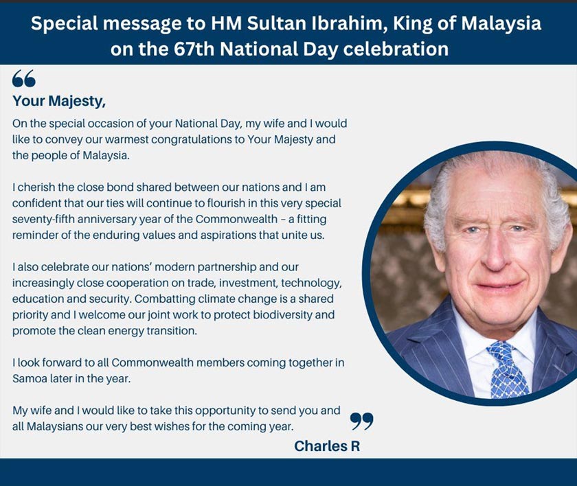 Utusan ucapan Selamat Hari Kebangsaan daripada Raja Charles III kepada Yang Di-Pertuan Agong, Sultan Ibrahim dan seluruh rakyat Malaysia.